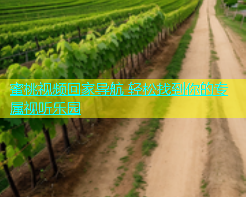 蜜桃视频回家导航 轻松找到你的专属视听乐园