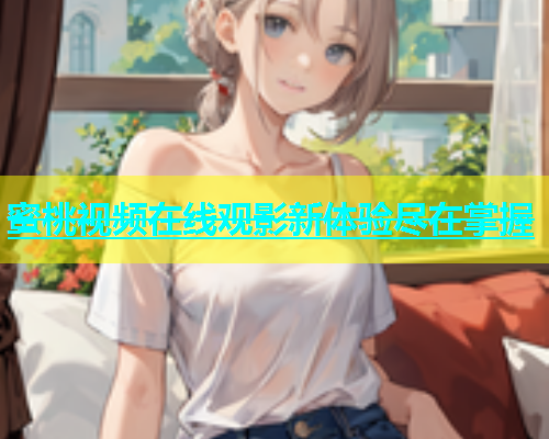 蜜桃视频在线观影新体验尽在掌握