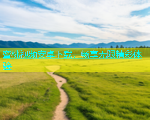 蜜桃视频安卓下载，畅享无限精彩体验