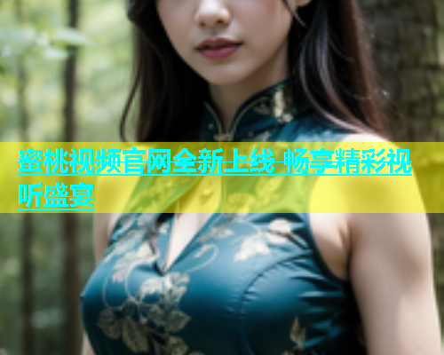 蜜桃视频官网全新上线 畅享精彩视听盛宴