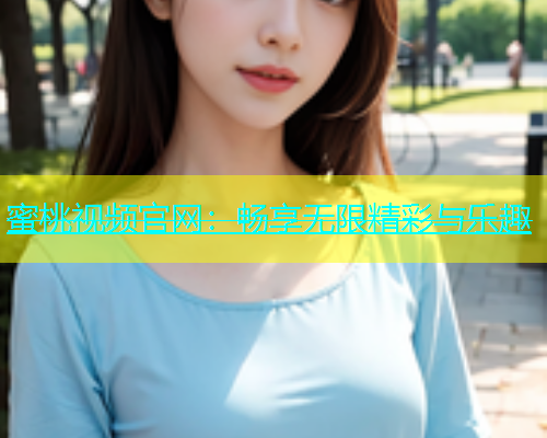 蜜桃视频官网：畅享无限精彩与乐趣