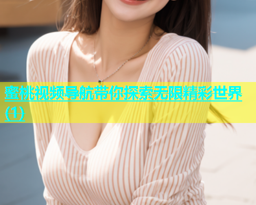 蜜桃视频导航带你探索无限精彩世界(1)