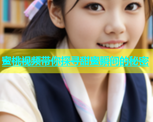 蜜桃视频带你探寻甜蜜瞬间的秘密