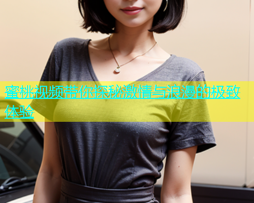 蜜桃视频带你探秘激情与浪漫的极致体验