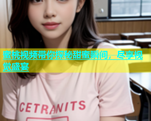 蜜桃视频带你探秘甜蜜瞬间，尽享视觉盛宴