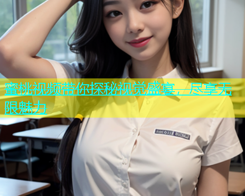 蜜桃视频带你探秘视觉盛宴，尽享无限魅力
