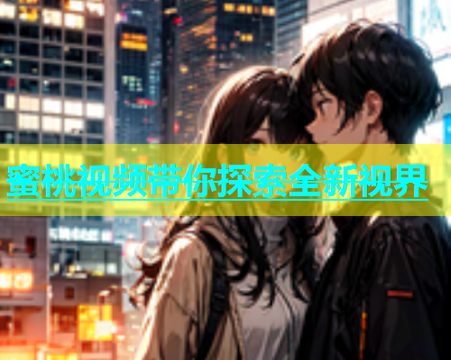 蜜桃视频带你探索全新视界