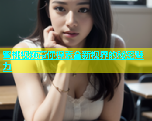 蜜桃视频带你探索全新视界的秘密魅力
