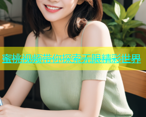 蜜桃视频带你探索无限精彩世界