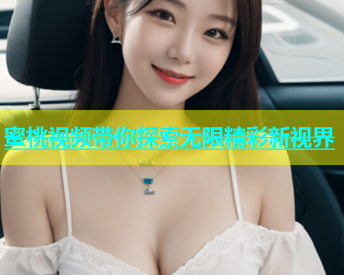 蜜桃视频带你探索无限精彩新视界