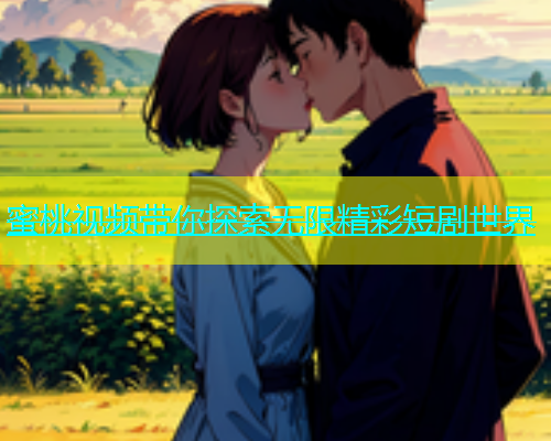 蜜桃视频带你探索无限精彩短剧世界