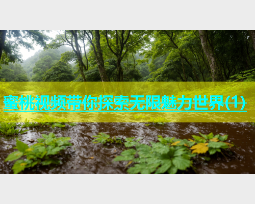 蜜桃视频带你探索无限魅力世界(1)