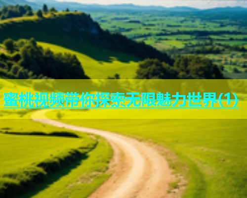 蜜桃视频带你探索无限魅力世界(1)