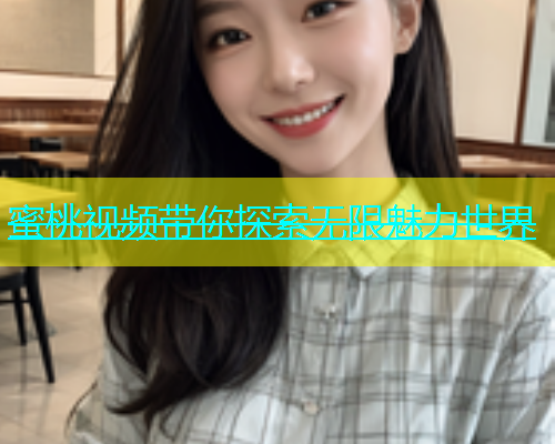 蜜桃视频带你探索无限魅力世界