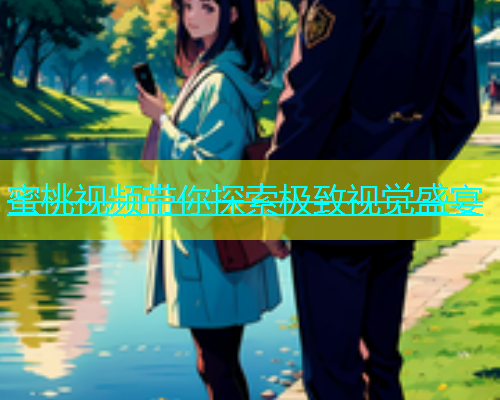 蜜桃视频带你探索极致视觉盛宴