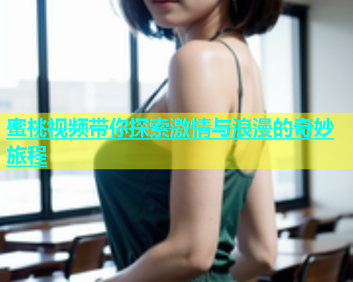 蜜桃视频带你探索激情与浪漫的奇妙旅程
