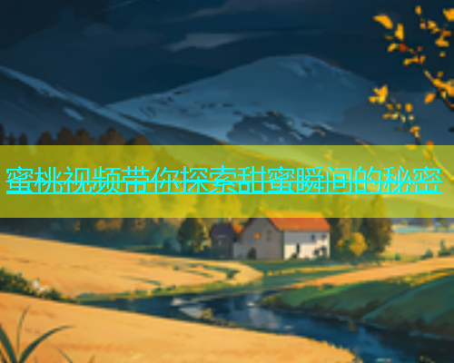 蜜桃视频带你探索甜蜜瞬间的秘密