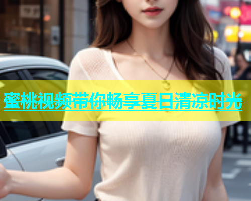 蜜桃视频带你畅享夏日清凉时光