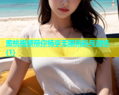 蜜桃视频带你畅享无限精彩与激情(1)