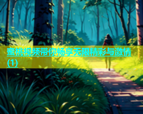 蜜桃视频带你畅享无限精彩与激情(1)