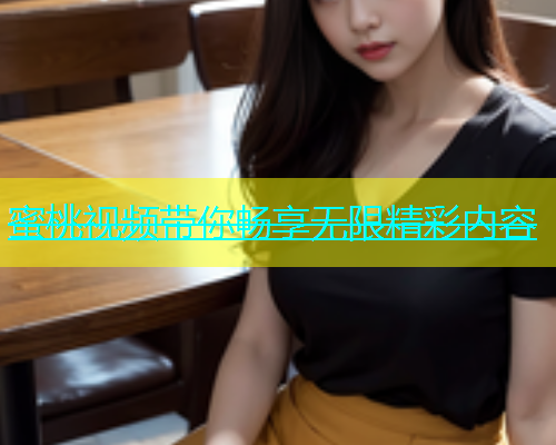 蜜桃视频带你畅享无限精彩内容