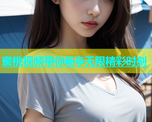 蜜桃视频带你畅享无限精彩时刻