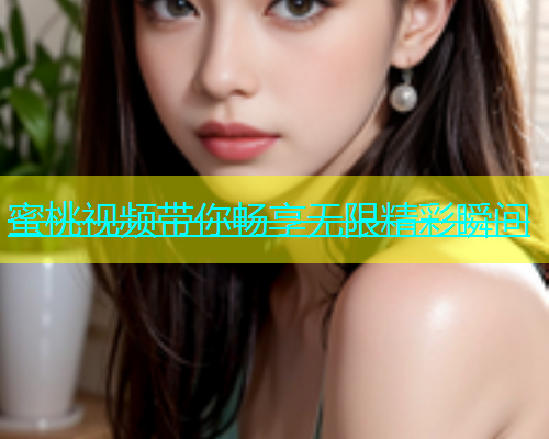 蜜桃视频带你畅享无限精彩瞬间