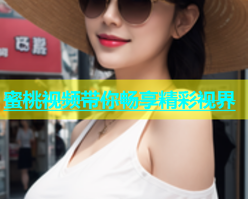 蜜桃视频带你畅享精彩视界