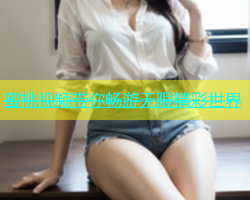蜜桃视频带你畅游无限精彩世界