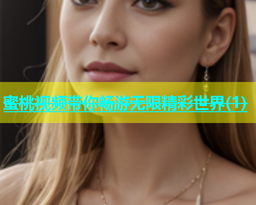 蜜桃视频带你畅游无限精彩世界(1)