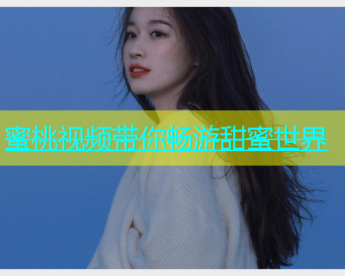蜜桃视频带你畅游甜蜜世界