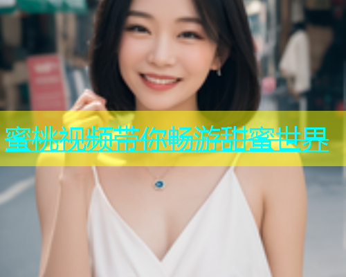 蜜桃视频带你畅游甜蜜世界