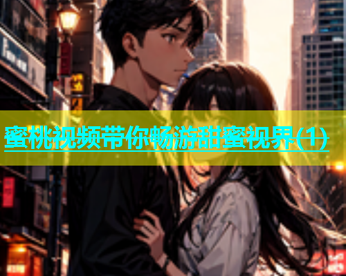 蜜桃视频带你畅游甜蜜视界(1)