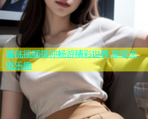 蜜桃视频带你畅游精彩世界 享受无限乐趣