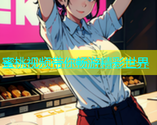 蜜桃视频带你畅游精彩世界