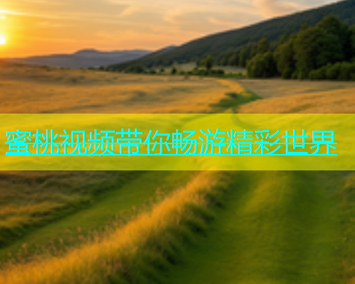 蜜桃视频带你畅游精彩世界