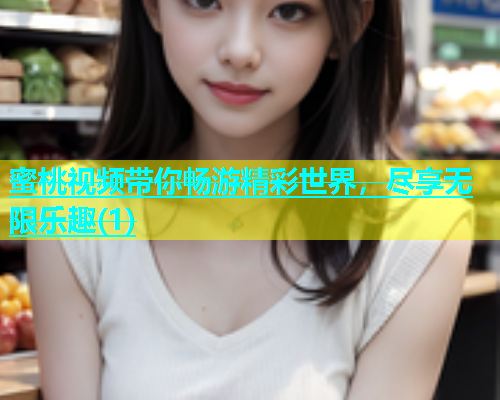 蜜桃视频带你畅游精彩世界，尽享无限乐趣(1)