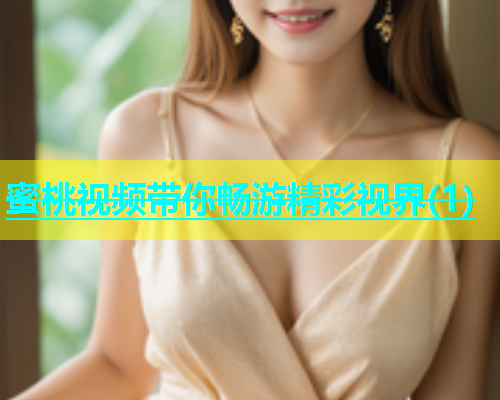 蜜桃视频带你畅游精彩视界(1)