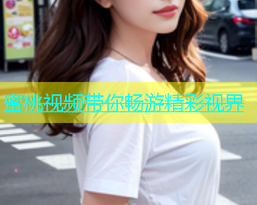 蜜桃视频带你畅游精彩视界