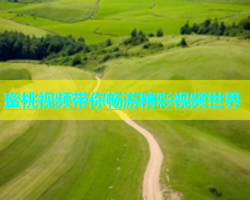 蜜桃视频带你畅游精彩视频世界