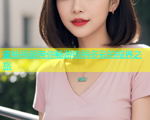 蜜桃视频带你畅游绚丽多彩的视界之旅