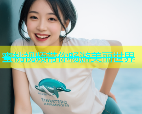 蜜桃视频带你畅游美丽世界