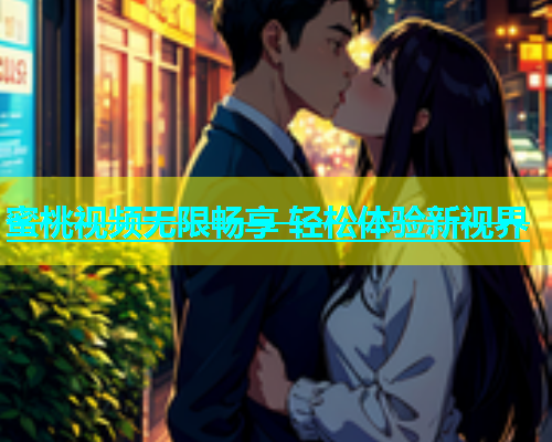 蜜桃视频无限畅享 轻松体验新视界