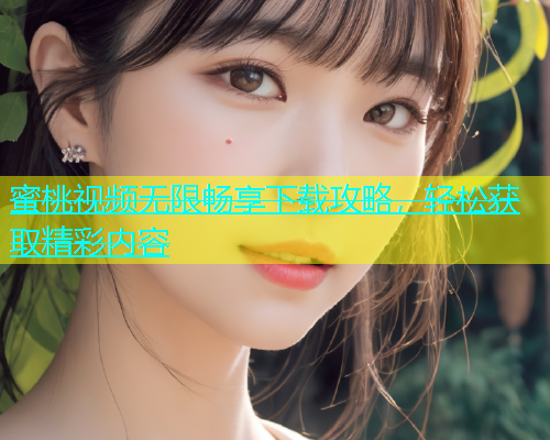 蜜桃视频无限畅享下载攻略，轻松获取精彩内容