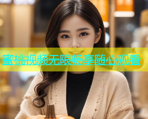蜜桃视频无限畅享随心观看