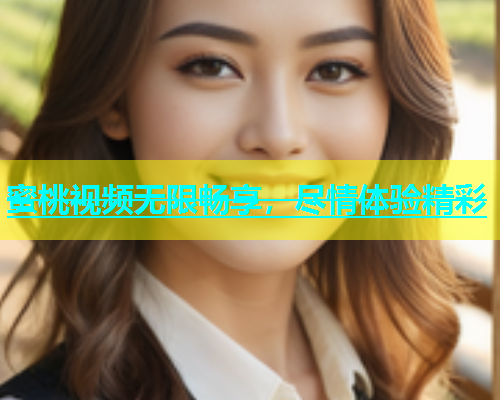 蜜桃视频无限畅享，尽情体验精彩