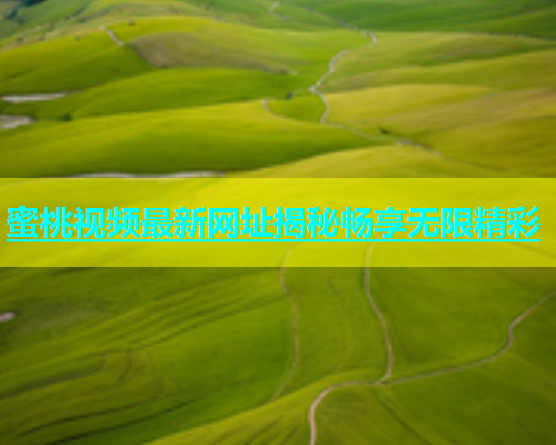 蜜桃视频最新网址揭秘畅享无限精彩