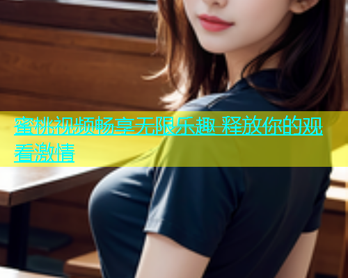 蜜桃视频畅享无限乐趣 释放你的观看激情