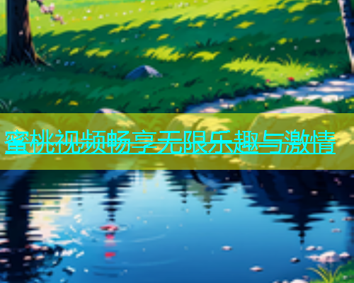 蜜桃视频畅享无限乐趣与激情