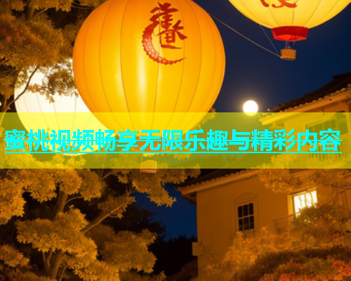 蜜桃视频畅享无限乐趣与精彩内容